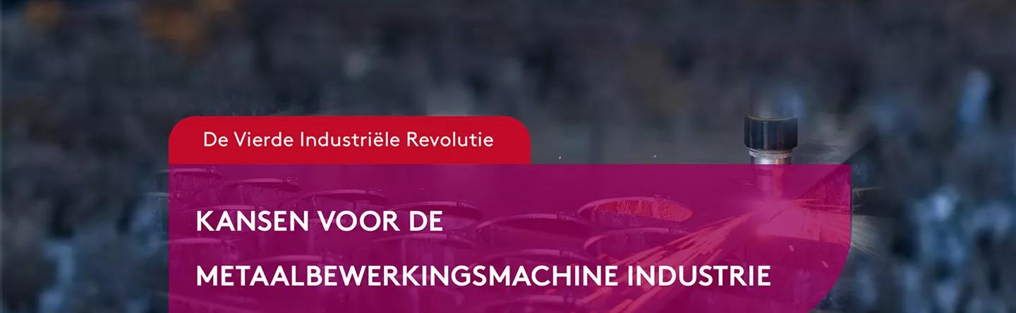 De Vierde Industriële Revolutie: Kansen voor de Metaalbewerkingsmachine Industrie. 